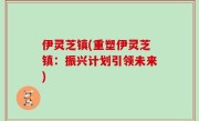 伊灵芝镇(重塑伊灵芝镇：振兴计划引领未来)
