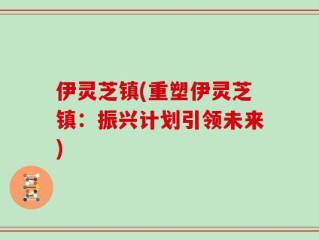 伊灵芝镇(重塑伊灵芝镇：振兴计划引领未来)