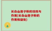 长白山孢子粉的功效与作用(长白山孢子粉的作用和益处)