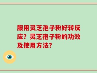 服用灵芝孢子粉好转反应？灵芝孢子粉的功效及使用方法？