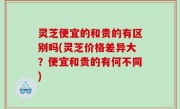 灵芝便宜的和贵的有区别吗(灵芝价格差异大？便宜和贵的有何不同)