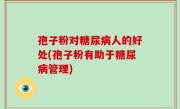 孢子粉对糖尿病人的好处(孢子粉有助于糖尿病管理)