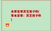 本草至尊灵芝孢子粉(草本至尊：灵芝孢子粉)