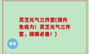 灵芝元气三件套(提升免疫力！灵芝元气三件套，健康必备！)