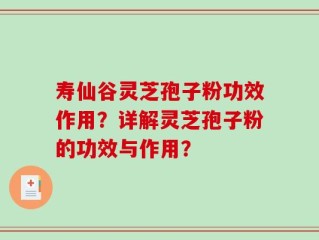 寿仙谷灵芝孢子粉功效作用？详解灵芝孢子粉的功效与作用？