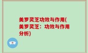 美罗灵芝功效与作用(美罗灵芝：功效与作用分析)