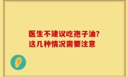 医生不建议吃孢子油？这几种情况需要注意