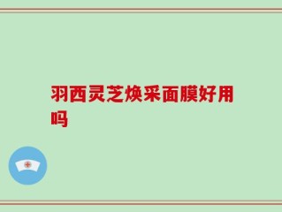 羽西灵芝焕采面膜好用吗