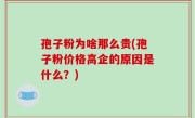 孢子粉为啥那么贵(孢子粉价格高企的原因是什么？)