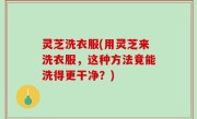 灵芝洗衣服(用灵芝来洗衣服，这种方法竟能洗得更干净？)