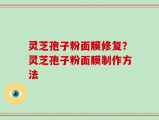灵芝孢子粉面膜修复？灵芝孢子粉面膜制作方法