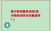 孢子粉效果和功效(孢子粉的功效与效果如何？)