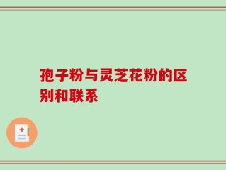 孢子粉与灵芝花粉的区别和联系