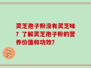 灵芝孢子粉没有灵芝味？了解灵芝孢子粉的营养价值和功效？