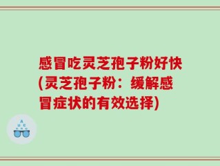感冒吃灵芝孢子粉好快(灵芝孢子粉：缓解感冒症状的有效选择)