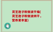 灵芝孢子粉微波干燥(灵芝孢子粉微波烘干，营养更丰富)