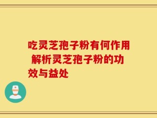 吃灵芝孢子粉有何作用 解析灵芝孢子粉的功效与益处