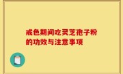 戒色期间吃灵芝孢子粉的功效与注意事项