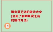 鲫鱼灵芝汤的做法大全(全面了解鲫鱼灵芝汤的制作方法)