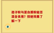 孢子粉与蛋白质粉能否混合食用？惊艳效果了解一下