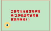乙肝可以吃林芝孢子粉吗(乙肝患者可食用林芝孢子粉吗？)