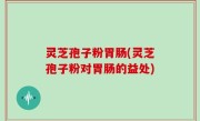 灵芝孢子粉胃肠(灵芝孢子粉对胃肠的益处)