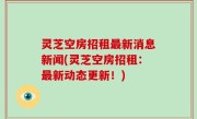 灵芝空房招租最新消息新闻(灵芝空房招租：最新动态更新！)