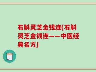 石斛灵芝金钱连(石斛灵芝金钱连——中医经典名方)