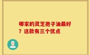 哪家的灵芝孢子油最好？这款有三个优点