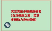 灵芝真菌多糖健康使者(自然健康之源：灵芝多糖助力身体保健)