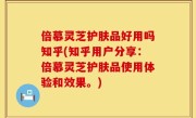 倍慕灵芝护肤品好用吗知乎(知乎用户分享：倍慕灵芝护肤品使用体验和效果。)