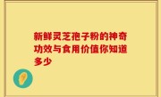 新鲜灵芝孢子粉的神奇功效与食用价值你知道多少