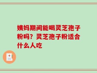 姨妈期间能喝灵芝孢子粉吗？灵芝孢子粉适合什么人吃