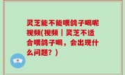 灵芝能不能喂鸽子喝呢视频(视频｜灵芝不适合喂鸽子喝，会出现什么问题？)