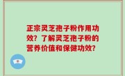 正宗灵芝孢子粉作用功效？了解灵芝孢子粉的营养价值和保健功效？