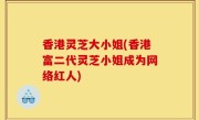 香港灵芝大小姐(香港富二代灵芝小姐成为网络红人)