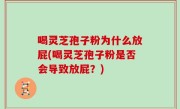 喝灵芝孢子粉为什么放屁(喝灵芝孢子粉是否会导致放屁？)