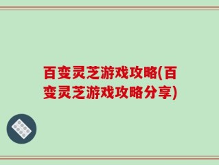 百变灵芝游戏攻略(百变灵芝游戏攻略分享)