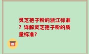 灵芝孢子粉的浙江标准？详解灵芝孢子粉的质量标准？