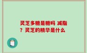 灵芝多糖是糖吗 减脂？灵芝的精华是什么