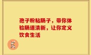 孢子粉粘肠子,带你体验肠道清新,让你定义饮食生活