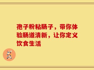 孢子粉粘肠子，带你体验肠道清新，让你定义饮食生活