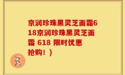 京润珍珠黑灵芝面霜618京润珍珠黑灵芝面霜 618 限时优惠抢购！)