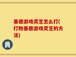 基德游戏灵芝怎么打(打败基德游戏灵芝的方法)