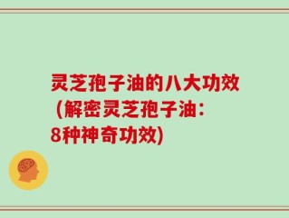 灵芝孢子油的八大功效 (解密灵芝孢子油：8种神奇功效)