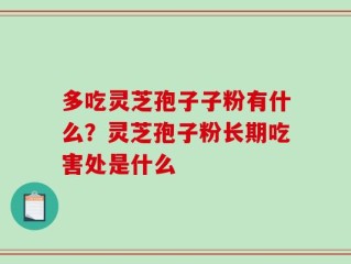 多吃灵芝孢子子粉有什么？灵芝孢子粉长期吃害处是什么