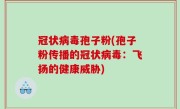 冠状病毒孢子粉(孢子粉传播的冠状病毒：飞扬的健康威胁)