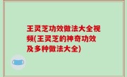 王灵芝功效做法大全视频(王灵芝的神奇功效及多种做法大全)