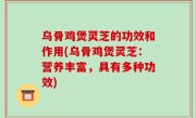 乌骨鸡煲灵芝的功效和作用(乌骨鸡煲灵芝：营养丰富，具有多种功效)