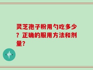 灵芝孢子粉用勺吃多少？正确的服用方法和剂量？